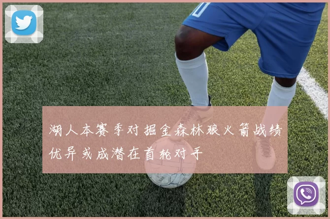 湖人本赛季对掘金森林狼火箭战绩优异或成潜在首轮对手