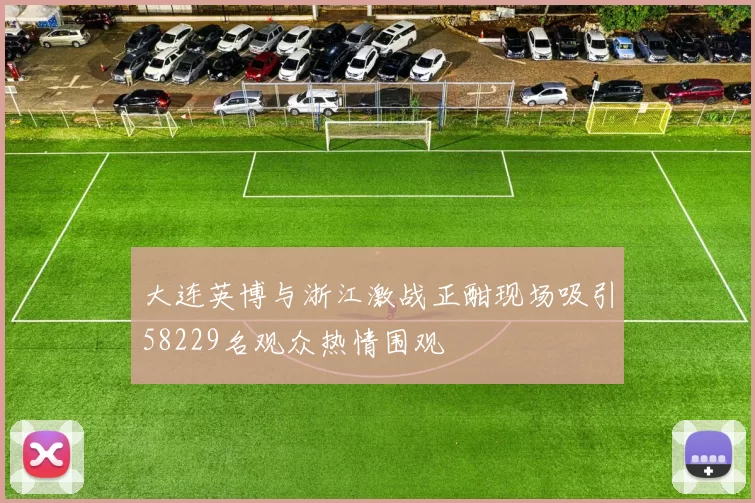 大连英博与浙江激战正酣现场吸引58229名观众热情围观