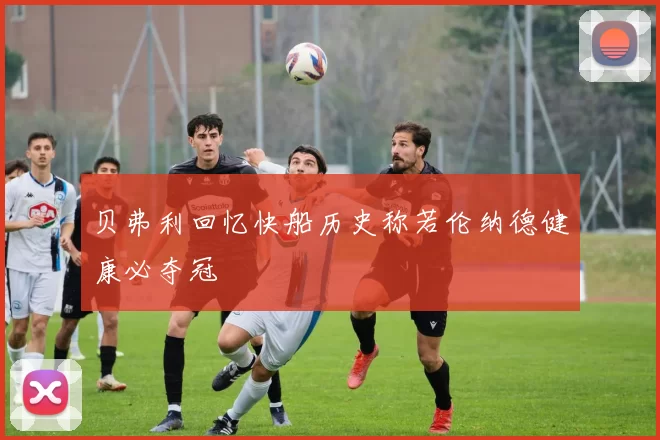 贝弗利回忆快船历史称若伦纳德健康必夺冠