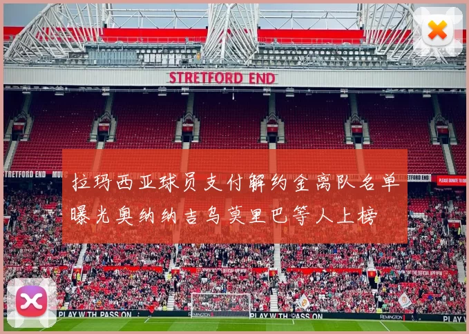 拉玛西亚球员支付解约金离队名单曝光奥纳纳吉乌莫里巴等人上榜