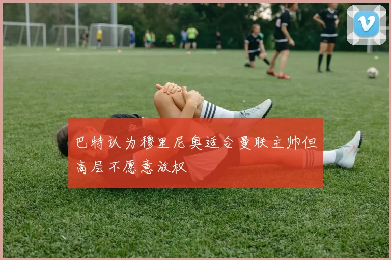 巴特认为穆里尼奥适合曼联主帅但高层不愿意放权