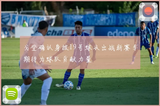 戈登确认身披19号球衣出战新赛季期待为球队贡献力量