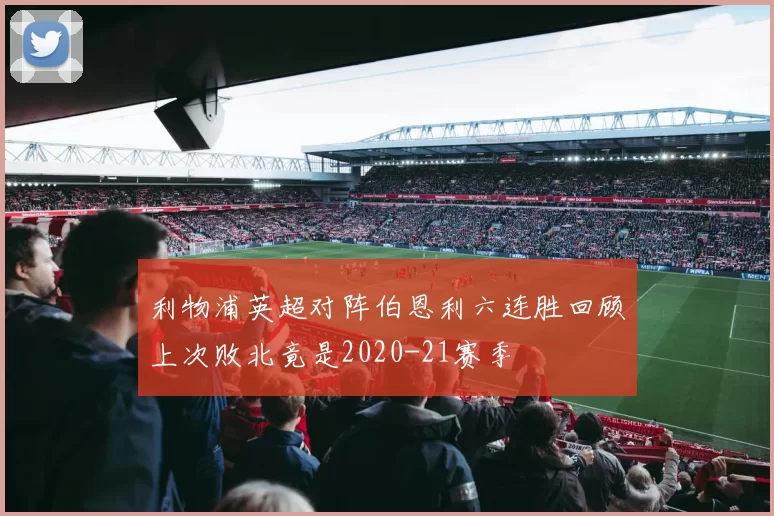 利物浦英超对阵伯恩利六连胜回顾上次败北竟是2020-21赛季