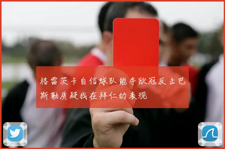 格雷茨卡自信球队能夺欧冠反击巴斯勒质疑我在拜仁的表现