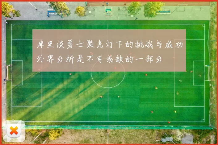 库里谈勇士聚光灯下的挑战与成功外界分析是不可或缺的一部分
