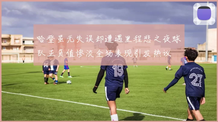 哈登虽无失误却遭遇里程悲之夜球队正负值惨淡全场表现引发热议