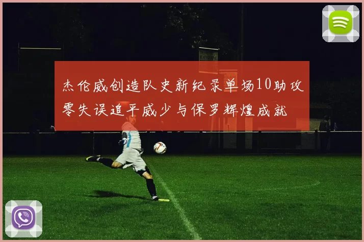 杰伦威创造队史新纪录单场10助攻零失误追平威少与保罗辉煌成就