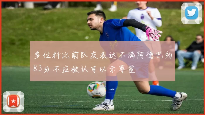 多位科比前队友表达不满阿德巴约83分不应被认可以示尊重