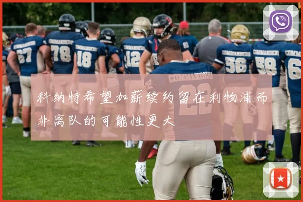 科纳特希望加薪续约留在利物浦而非离队的可能性更大